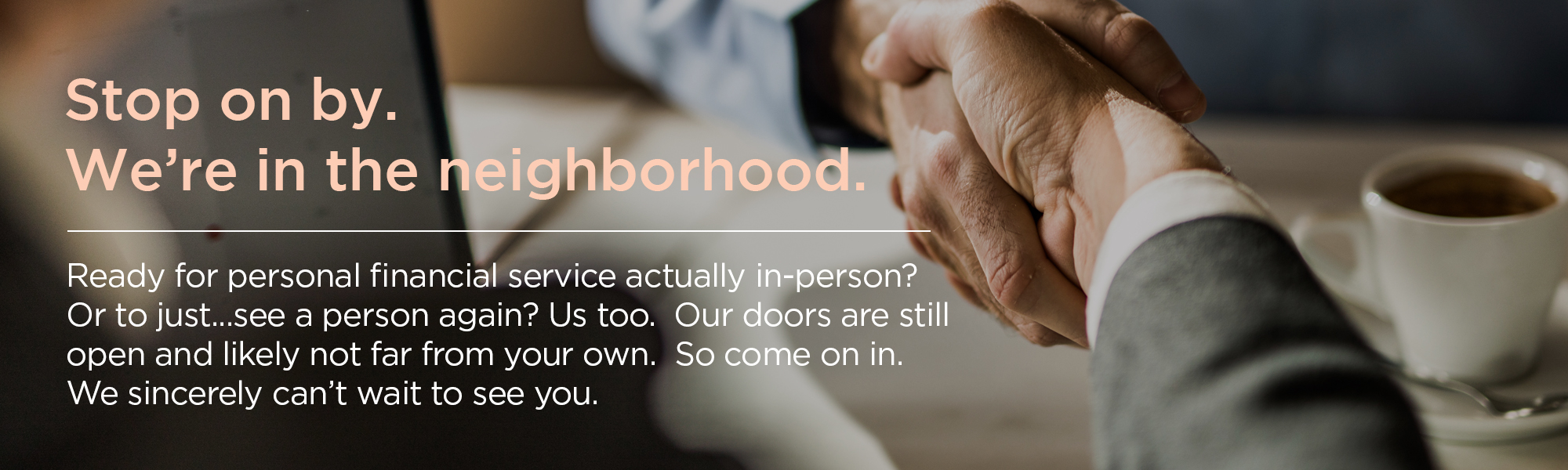 Ready for personal financial service actually in-person? Stop on by.