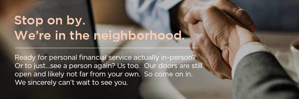 Ready for personal financial service actually in-person? Stop on by.