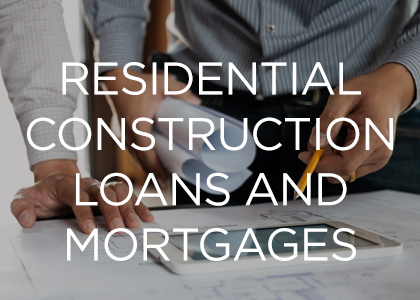 Residential Construction Loans and Mortgages 