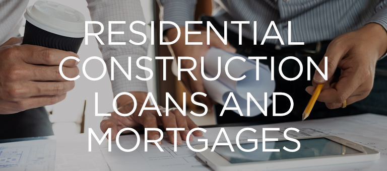 Residential Construction Loans and Mortgages