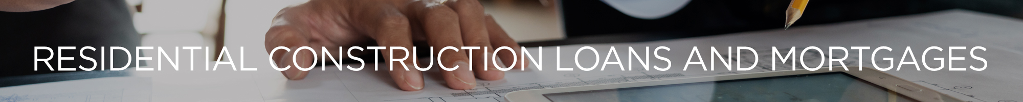 Residential Construction Loans and Mortgages